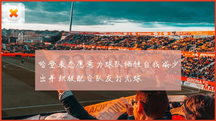 哈登表态愿意为球队牺牲自我减少出手积极配合队友打无球