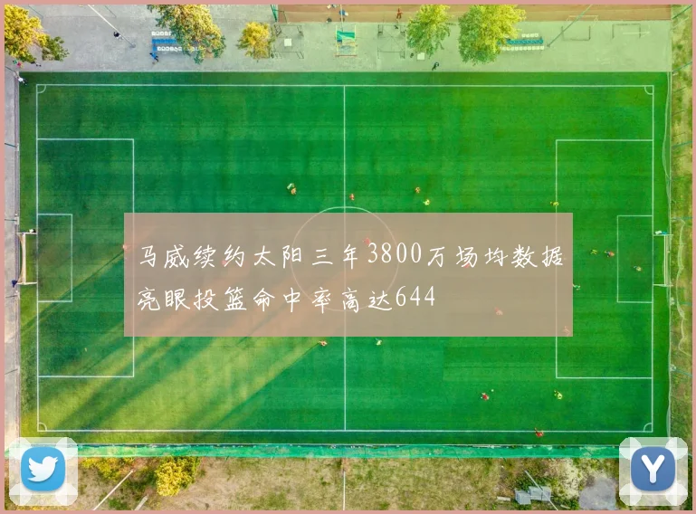 马威续约太阳三年3800万场均数据亮眼投篮命中率高达644