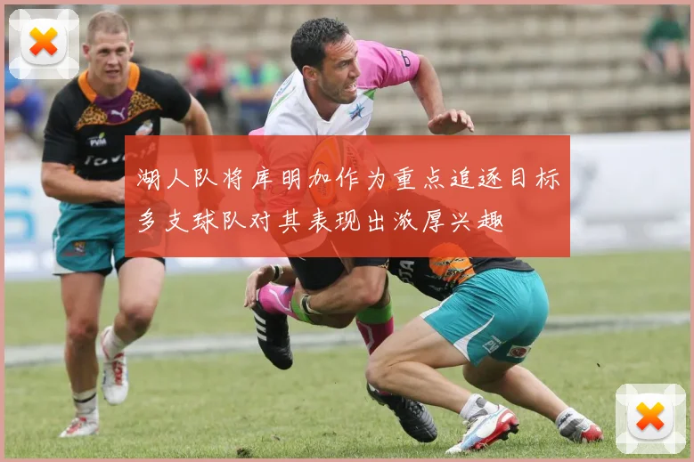 湖人队将库明加作为重点追逐目标多支球队对其表现出浓厚兴趣