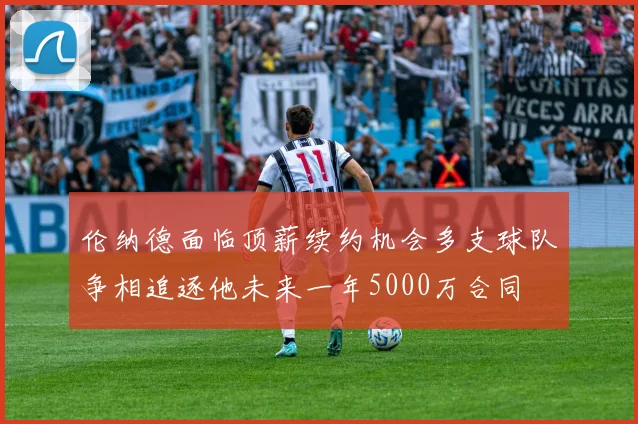 伦纳德面临顶薪续约机会多支球队争相追逐他未来一年5000万合同