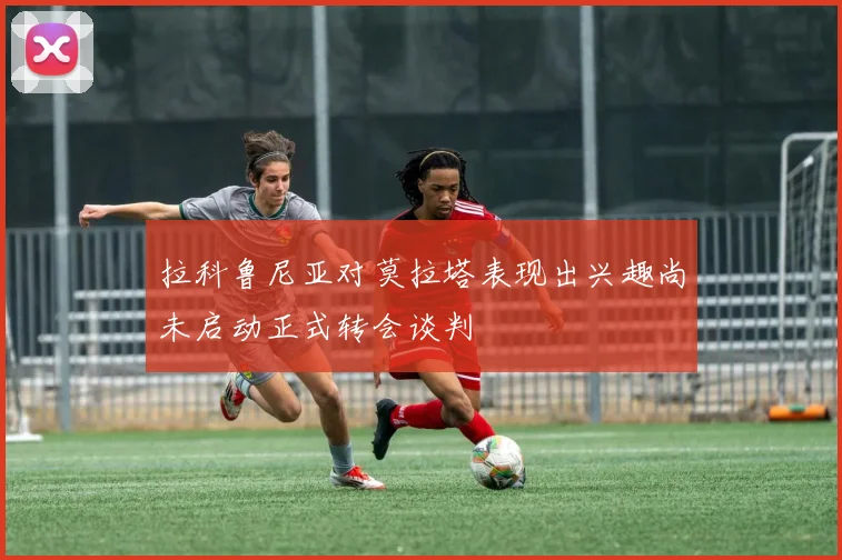 拉科鲁尼亚对莫拉塔表现出兴趣尚未启动正式转会谈判