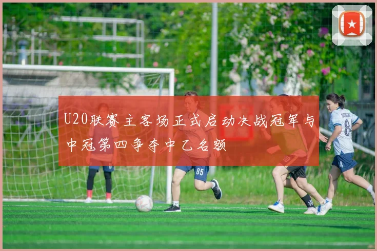 U20联赛主客场正式启动决战冠军与中冠第四争夺中乙名额