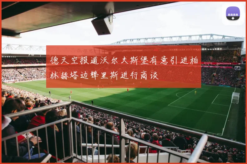 德天空报道沃尔夫斯堡有意引进柏林赫塔边锋里斯进行商谈
