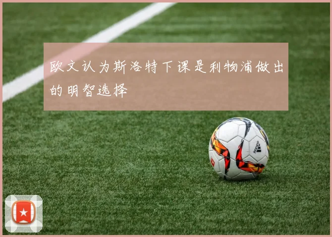 欧文认为斯洛特下课是利物浦做出的明智选择