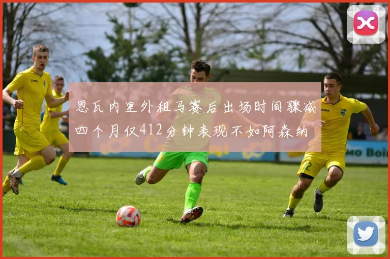 恩瓦内里外租马赛后出场时间骤减四个月仅412分钟表现不如阿森纳