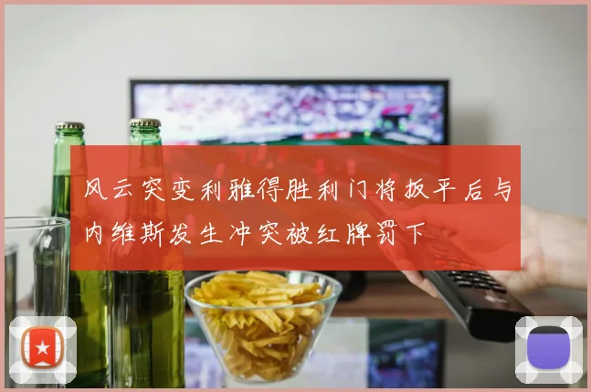风云突变利雅得胜利门将扳平后与内维斯发生冲突被红牌罚下