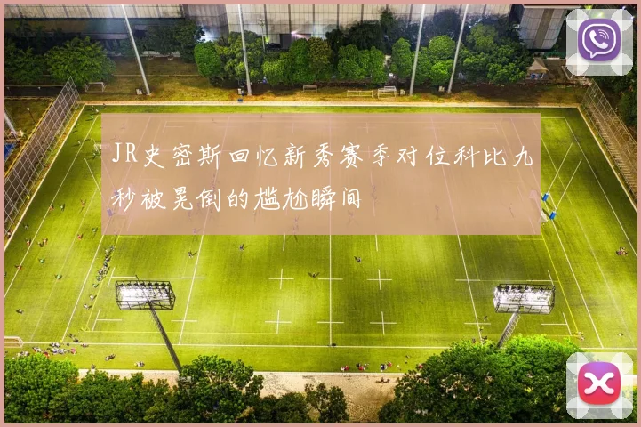 JR史密斯回忆新秀赛季对位科比九秒被晃倒的尴尬瞬间