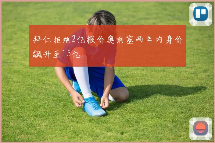 拜仁拒绝2亿报价奥利塞两年内身价飙升至15亿