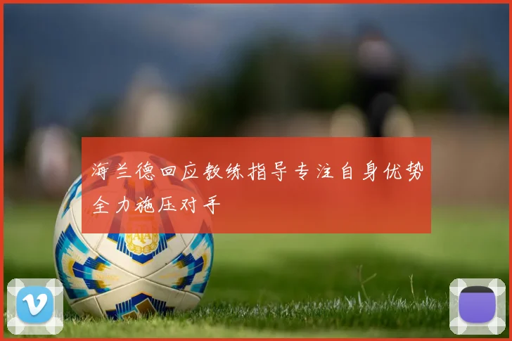 海兰德回应教练指导专注自身优势全力施压对手