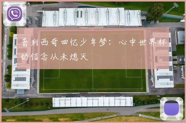 普利西奇回忆少年梦：心中世界杯的信念从未熄灭